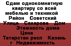 Сдам однокомнатную квартиру со всей мебелью и техникой. › Район ­ Советский › Улица ­ Сахарова › Дом ­ 15 › Этажность дома ­ 9 › Цена ­ 13 000 - Татарстан респ., Казань г. Недвижимость » Квартиры аренда   . Татарстан респ.,Казань г.